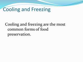 Cooling and Freezing
Cooling and freezing are the most
common forms of food
preservation.
 