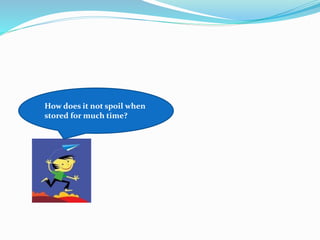 How does it not spoil when
stored for much time?
 