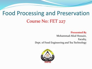 Food Processing and Preservation
Course No: FET 227
Presented By
Mohammad Afzal Hossain,
Faculty,
Dept. of Food Engineering and Tea Technology
 