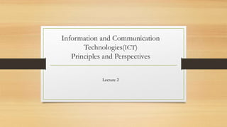Information and Communication
Technologies(ICT)
Principles and Perspectives
Lecture 2
 