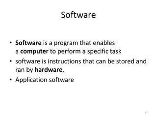 Software
• Software is a program that enables
a computer to perform a specific task
• software is instructions that can be stored and
ran by hardware.
• Application software
37
 