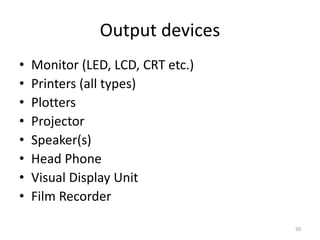 Output devices
• Monitor (LED, LCD, CRT etc.)
• Printers (all types)
• Plotters
• Projector
• Speaker(s)
• Head Phone
• Visual Display Unit
• Film Recorder
50
 