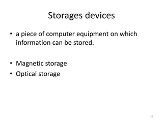 Storages devices
• a piece of computer equipment on which
information can be stored.
• Magnetic storage
• Optical storage
52
 