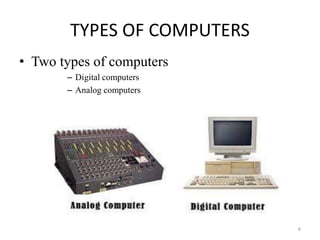 TYPES OF COMPUTERS
• Two types of computers
– Digital computers
– Analog computers
6
 