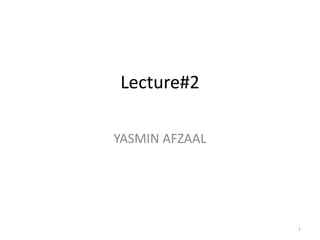 Lecture#2
YASMIN AFZAAL
1
 