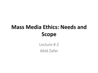 Mass Media Ethics: Needs and
Scope
Lecture # 2
Abid Zafar
 