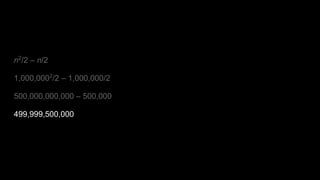n2
/2 – n/2
1,000,0002
/2 – 1,000,000/2
500,000,000,000 – 500,000
499,999,500,000
 
