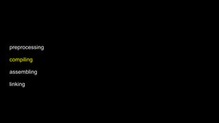preprocessing
compiling
assembling
linking
 