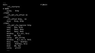 ...
main: # @main
.cfi_startproc
# BB#0:
pushq %rbp
.Ltmp0:
.cfi_def_cfa_offset 16
.Ltmp1:
.cfi_offset %rbp, -16
movq %rsp, %rbp
.Ltmp2:
.cfi_def_cfa_register %rbp
subq $16, %rsp
xorl %eax, %eax
movl %eax, %edi
movabsq $.L.str, %rsi
movb $0, %al
callq get_string
movabsq $.L.str.1, %rdi
movq %rax, -8(%rbp)
movq -8(%rbp), %rsi
movb $0, %al
callq printf
...
 