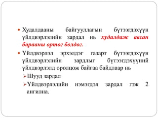  Худалдааны байгууллагын бүтээгдэхүүн
үйлдвэрлэлийн зардал нь худалдаж авсан
барааны өртөг болдог.
 Үйлдвэрлэл эрхэлдэг газарт бүтээгдэхүүн
үйлдвэрлэлийн зардлыг бүтээгдэхүүний
үйлдвэрлэлд оролцож байгаа байдлаар нь
Шууд зардал
Үйлдвэрлэлийн нэмэгдэл зардал гэж 2
ангилна.
 