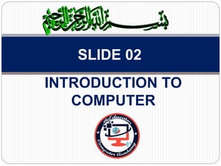 INTRODUCTION TO
COMPUTER
SLIDE 02
 