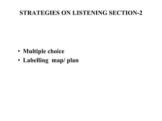 STRATEGIES ON LISTENING SECTION-2
• Multiple choice
• Labelling map/ plan
 