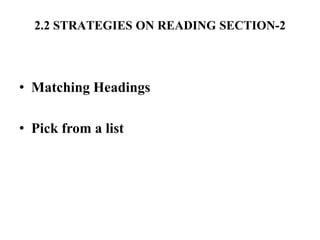 2.2 STRATEGIES ON READING SECTION-2
• Matching Headings
• Pick from a list
 