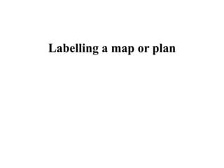 Labelling a map or plan
 