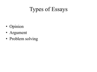 Types of Essays
• Opinion
• Argument
• Problem solving
 