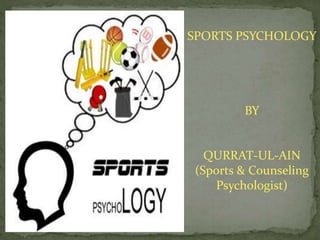 SPORTS PSYCHOLOGY
BY
QURRAT-UL-AIN
(Sports & Counseling
Psychologist)
 