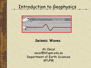Introduction to Geophysics Ali Oncel [email_address] Department of Earth Sciences KFUPM Seismic Waves 