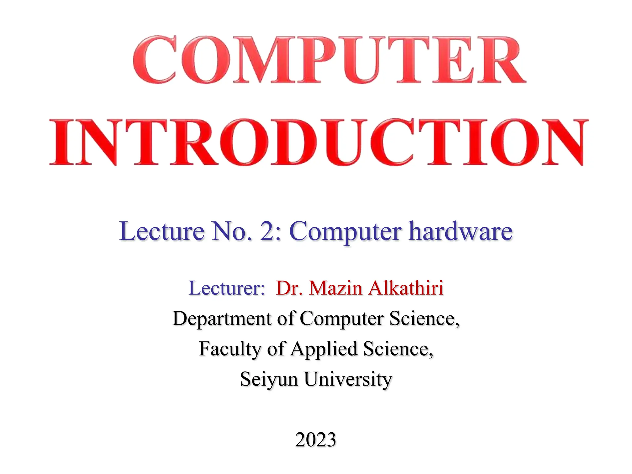 Lecture No. 2: Computer hardware
Lecturer: Dr. Mazin Alkathiri
Department of Computer Science,
Faculty of Applied Science,
Seiyun University
2023
 