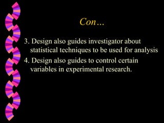 Con…
3. Design also guides investigator about
statistical techniques to be used for analysis
4. Design also guides to control certain
variables in experimental research.
 