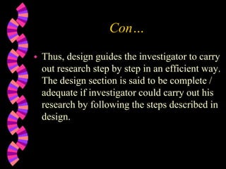 Con…
 Thus, design guides the investigator to carry
out research step by step in an efficient way.
The design section is said to be complete /
adequate if investigator could carry out his
research by following the steps described in
design.
 