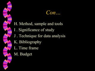 Con…
H. Method, sample and tools
I . Significance of study
J . Technique for data analysis
K. Bibliography
L. Time frame
M. Budget
 