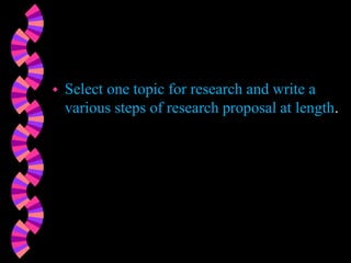  Select one topic for research and write a
various steps of research proposal at length.
 