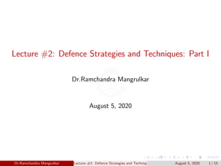 Lecture #2: Defence Strategies and Techniques: Part I
Dr.Ramchandra Mangrulkar
August 5, 2020
Dr.Ramchandra Mangrulkar Lecture #2: Defence Strategies and Techniques: Part I August 5, 2020 1 / 15
 