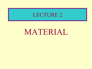 LECTURE 2
MATERIAL
 