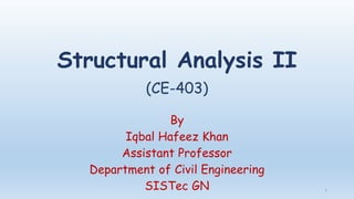 Structural Analysis II
(CE-403)
By
Iqbal Hafeez Khan
Assistant Professor
Department of Civil Engineering
SISTec GN 1
 