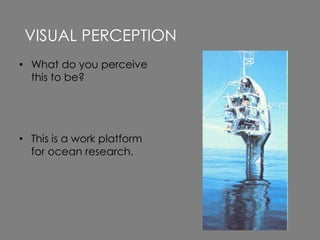 • What do you perceive
this to be?
• This is a work platform
for ocean research.
VISUAL PERCEPTION
 