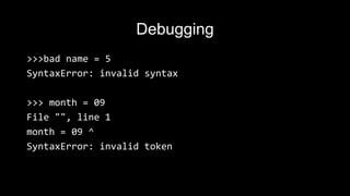 Debugging
>>>bad name = 5
SyntaxError: invalid syntax
>>> month = 09
File "", line 1
month = 09 ^
SyntaxError: invalid token
 