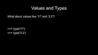 Values and Types
What about values like ’17’ and ‘3.2’?
>>> type('17')
>>> type('3.2')
 
