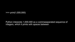 >>> print(1,000,000)
Python interprets 1,000,000 as a commaseparated sequence of
integers, which it prints with spaces between
 