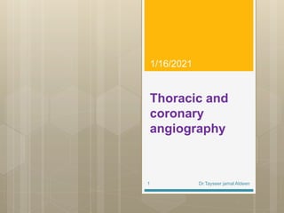 Thoracic and
coronary
angiography
1/16/2021
Dr.Tayseer jamal Aldeen1
 