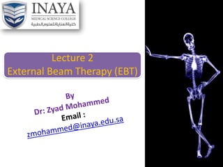 Lecture 2
External Beam Therapy (EBT)
 