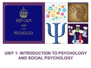 +
UNIT 1: INTRODUCTION TO PSYCHOLOGY
AND SOCIAL PSYCHOLOGY
 