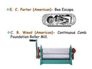 E. C. Porter (American)- Bee Escape.
C. B. Weed (American)- Continuous Comb
Foundation Roller Mill.
 