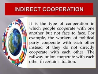 It is the type of cooperation in
which people cooperate with one
another but not face to face. For
example, the workers of political
party cooperate with each other
instead of they do not directly
cooperate with each other. The
railway union cooperate with each
other in certain situation.
 