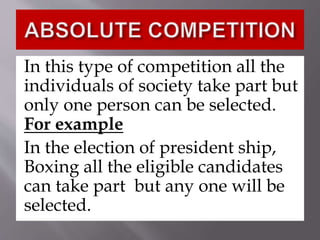 In this type of competition all the
individuals of society take part but
only one person can be selected.
For example
In the election of president ship,
Boxing all the eligible candidates
can take part but any one will be
selected.
 