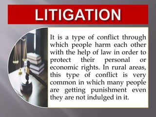 It is a type of conflict through
which people harm each other
with the help of law in order to
protect their personal or
economic rights. In rural areas,
this type of conflict is very
common in which many people
are getting punishment even
they are not indulged in it.
 