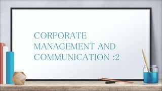 CORPORATE
MANAGEMENT AND
COMMUNICATION :2
 