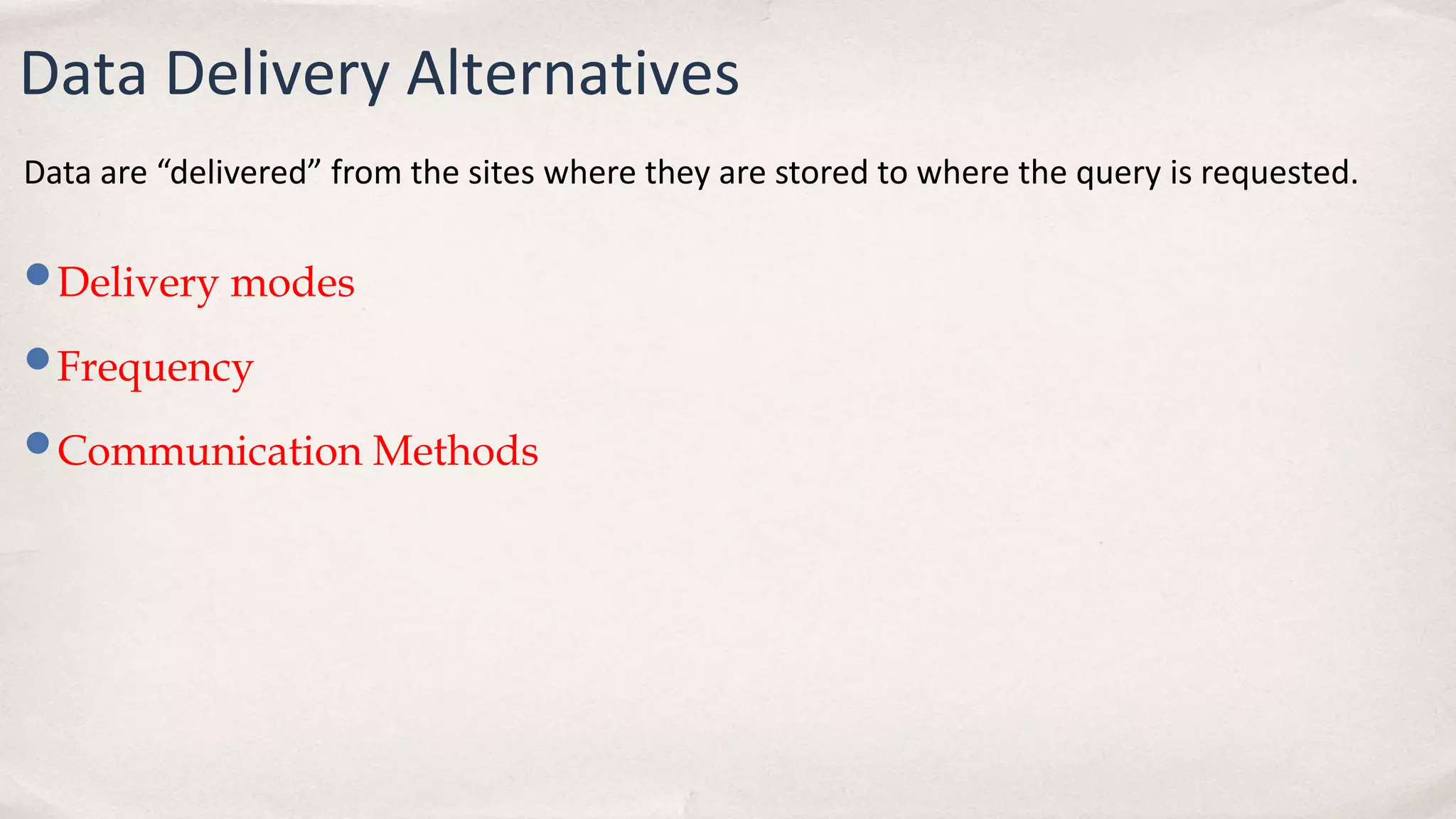 Data Delivery Alternatives
•Delivery modes
•Frequency
•Communication Methods
Data are “delivered” from the sites where they are stored to where the query is requested.
 