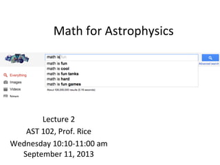 Math	
  for	
  Astrophysics	
  
Lecture	
  2	
  
AST	
  102,	
  Prof.	
  Rice	
  	
  
Wednesday	
  10:10-­‐11:00	
  am	
  
September	
  11,	
  2013	
  
 