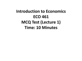 Introduction to Economics
ECO 461
MCQ Test (Lecture 1)
Time: 10 Minutes
 