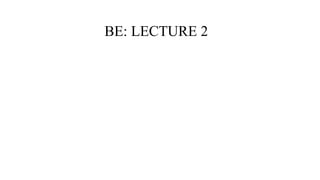 BE: LECTURE 2
 