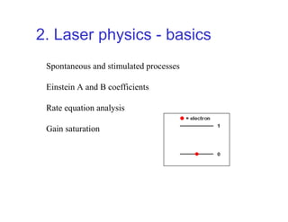 2. Laser physics - basics
Spontaneous and stimulated processes
Einstein A and B coefficients
Rate equation analysis
Gain saturation
 