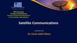 Satellite Communications
Lectuers by
Dr. Eman Salah Abass
MTI University
Faculty of Engineering
Electrical Engineering Department
Communication specialization
 
