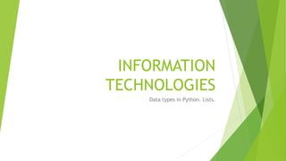 INFORMATION
TECHNOLOGIES
Data types in Python. Lists.
 