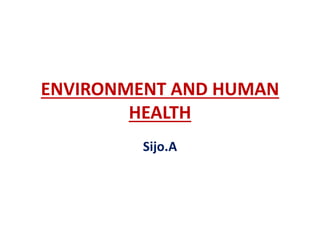 ENVIRONMENT AND HUMAN
HEALTH
Sijo.A
 