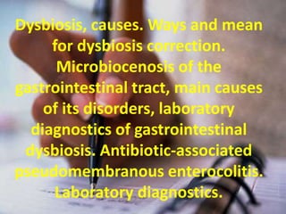 Dysbiosis, causes. Ways and mean
for dysbiosis correction.
Microbiocenosis of the
gastrointestinal tract, main causes
of its disorders, laboratory
diagnostics of gastrointestinal
dysbiosis. Antibiotic-associated
pseudomembranous enterocolitis.
Laboratory diagnostics.
 
